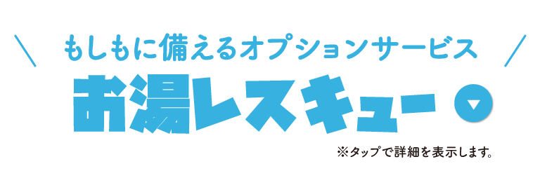 もしもに備えるオプションサービス／お湯レスキュー